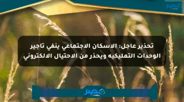 تحذير عاجل: الإسكان الاجتماعي ينفي تأجير الوحدات التمليكية ويحذر من الاحتيال الإلكتروني